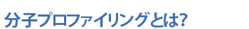 分子プロファイリングとは？